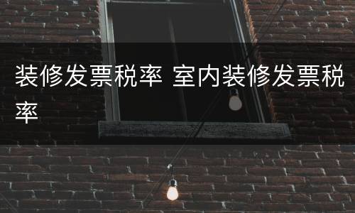 装修发票税率 室内装修发票税率