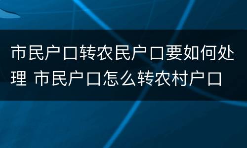 市民户口转农民户口要如何处理 市民户口怎么转农村户口
