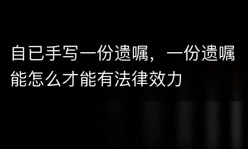 自已手写一份遗嘱，一份遗嘱能怎么才能有法律效力