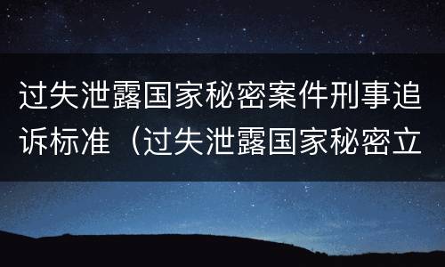 过失泄露国家秘密案件刑事追诉标准（过失泄露国家秘密立案条件）