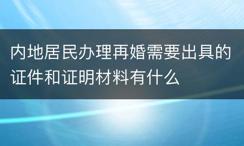 内地居民办理再婚需要出具的证件和证明材料有什么