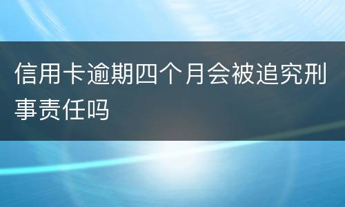 信用卡逾期四个月会被追究刑事责任吗