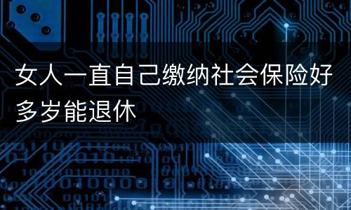 女人一直自己缴纳社会保险好多岁能退休