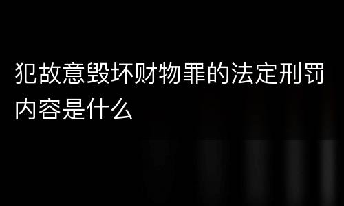 犯故意毁坏财物罪的法定刑罚内容是什么