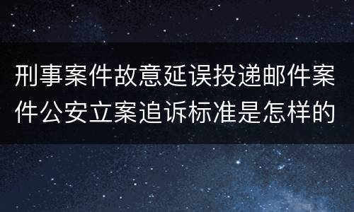 刑事案件故意延误投递邮件案件公安立案追诉标准是怎样的