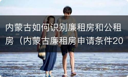 内蒙古如何识别廉租房和公租房（内蒙古廉租房申请条件2019）