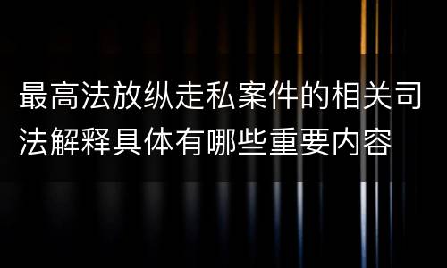 最高法放纵走私案件的相关司法解释具体有哪些重要内容