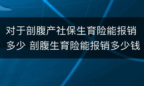 对于剖腹产社保生育险能报销多少 剖腹生育险能报销多少钱