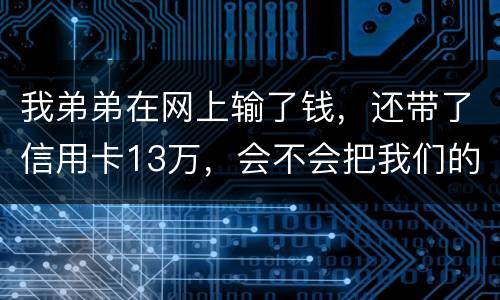 我弟弟在网上输了钱，还带了信用卡13万，会不会把我们的房给查封