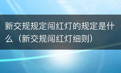 新交规规定闯红灯的规定是什么（新交规闯红灯细则）
