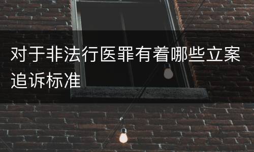 对于非法行医罪有着哪些立案追诉标准