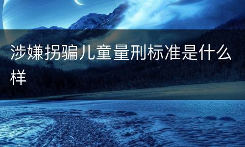 涉嫌拐骗儿童量刑标准是什么样