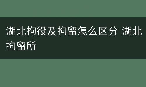 湖北拘役及拘留怎么区分 湖北拘留所