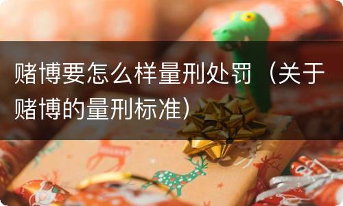 赌博要怎么样量刑处罚（关于赌博的量刑标准）