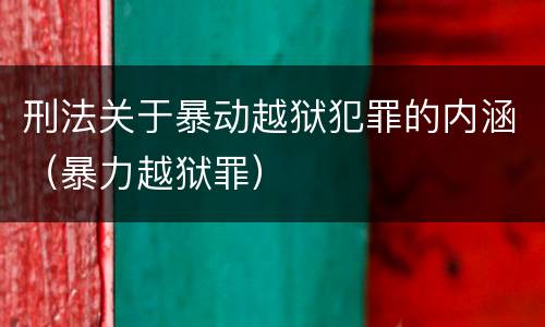 刑法关于暴动越狱犯罪的内涵（暴力越狱罪）