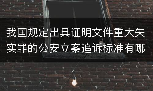 我国规定出具证明文件重大失实罪的公安立案追诉标准有哪些规定