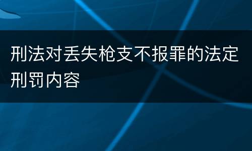 刑法对丢失枪支不报罪的法定刑罚内容