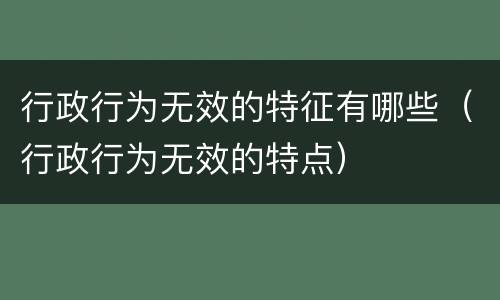 行政行为无效的特征有哪些（行政行为无效的特点）