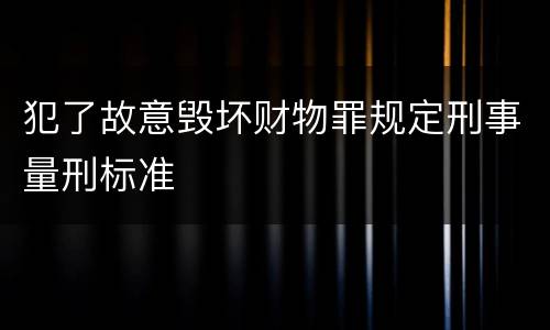 犯了故意毁坏财物罪规定刑事量刑标准