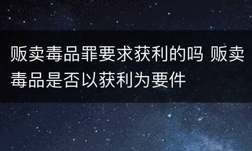 贩卖毒品罪要求获利的吗 贩卖毒品是否以获利为要件