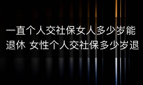 一直个人交社保女人多少岁能退休 女性个人交社保多少岁退休