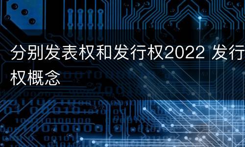 分别发表权和发行权2022 发行权概念