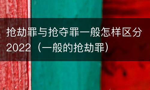 抢劫罪与抢夺罪一般怎样区分2022（一般的抢劫罪）