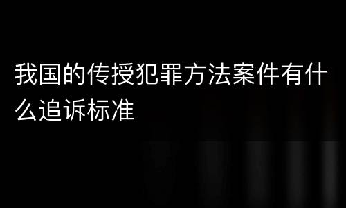 我国的传授犯罪方法案件有什么追诉标准
