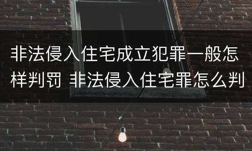 非法侵入住宅成立犯罪一般怎样判罚 非法侵入住宅罪怎么判刑