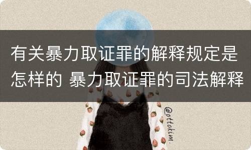 有关暴力取证罪的解释规定是怎样的 暴力取证罪的司法解释