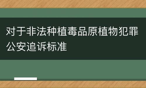 对于非法种植毒品原植物犯罪公安追诉标准