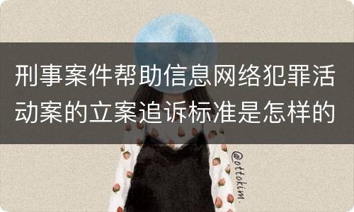 刑事案件帮助信息网络犯罪活动案的立案追诉标准是怎样的