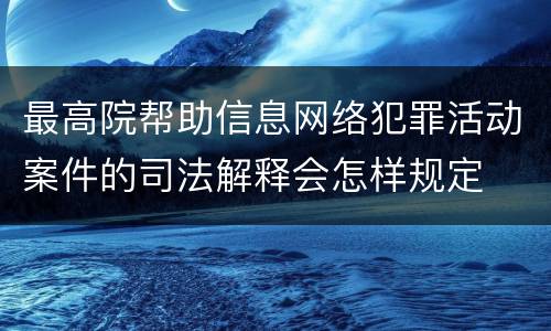 最高院帮助信息网络犯罪活动案件的司法解释会怎样规定