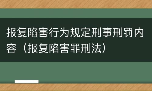 报复陷害行为规定刑事刑罚内容（报复陷害罪刑法）