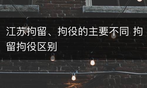 江苏拘留、拘役的主要不同 拘留拘役区别