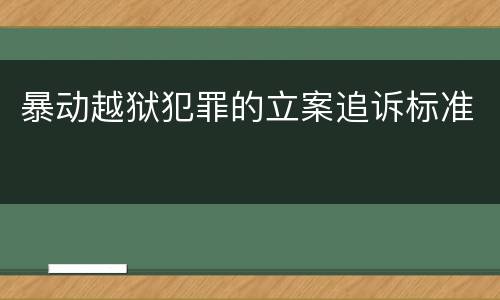 暴动越狱犯罪的立案追诉标准
