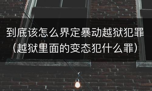 到底该怎么界定暴动越狱犯罪（越狱里面的变态犯什么罪）