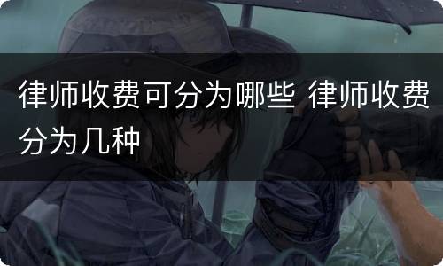 律师收费可分为哪些 律师收费分为几种