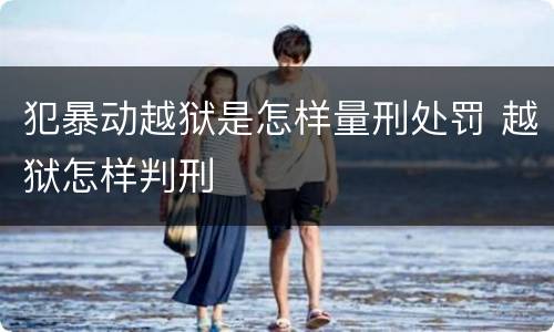 犯暴动越狱是怎样量刑处罚 越狱怎样判刑
