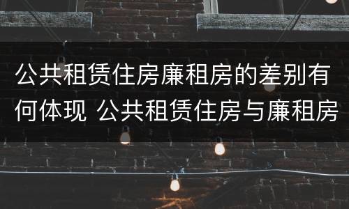 公共租赁住房廉租房的差别有何体现 公共租赁住房与廉租房的区别