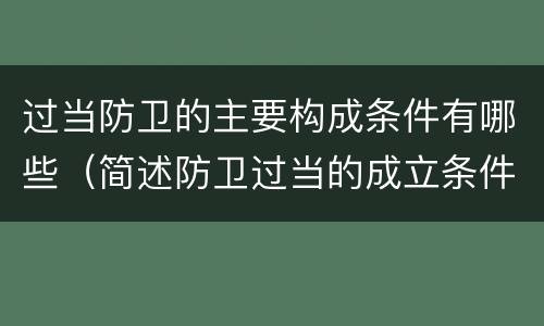 过当防卫的主要构成条件有哪些（简述防卫过当的成立条件）