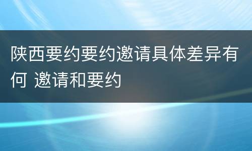 陕西要约要约邀请具体差异有何 邀请和要约