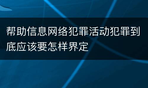 帮助信息网络犯罪活动犯罪到底应该要怎样界定