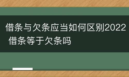 借条与欠条应当如何区别2022 借条等于欠条吗