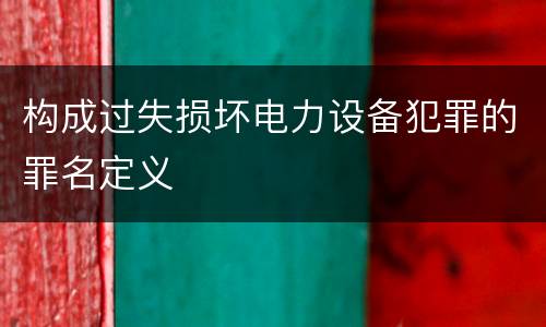 构成过失损坏电力设备犯罪的罪名定义