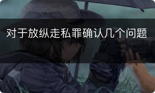 对于放纵走私罪确认几个问题