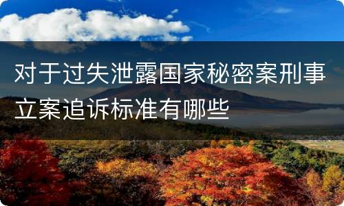 对于过失泄露国家秘密案刑事立案追诉标准有哪些