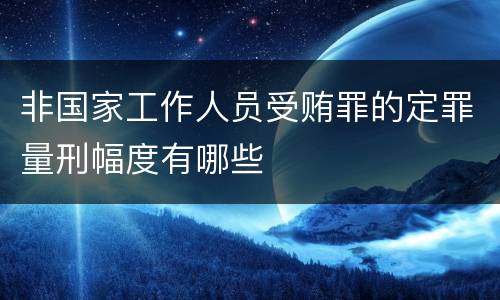 非国家工作人员受贿罪的定罪量刑幅度有哪些