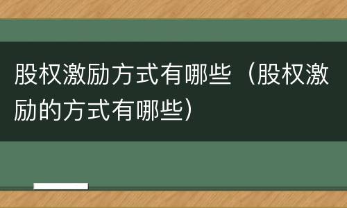 股权激励方式有哪些（股权激励的方式有哪些）