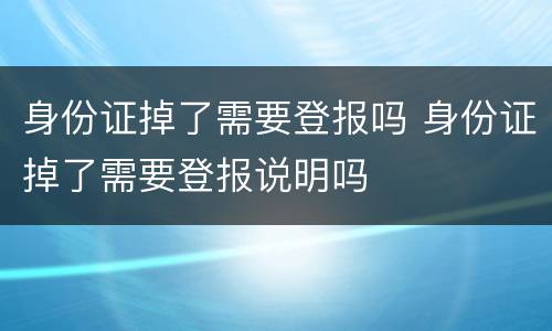身份证掉了需要登报吗 身份证掉了需要登报说明吗